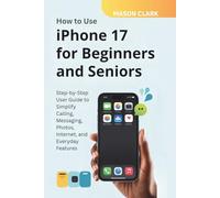 How to Use iPhone 17 for Beginners and Seniors: Step-by-Step User Guide to Simplify Calling, Messaging, Photos, Internet, and Everyday Features