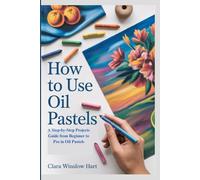 HOW TO USE OIL PASTELS: A Step-by-Step Projects Guide from Beginner to Pro in Oil Pastels