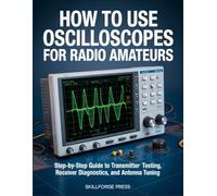 HOW TO USE OSCILLOSCOPES FOR RADIO AMATEURS: Step-by-Step Guide to Transmitter Testing, Receiver Diagnostics, and Antenna Tuning