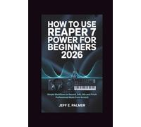 How to Use Reaper 7 Power for Beginners 2026: Simple Workflows to Record, Edit, Mix and Finish Professional Music from Scratch