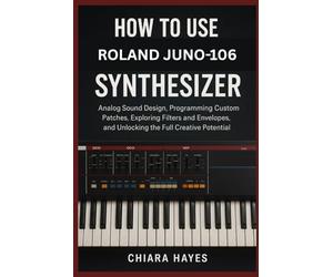 How to Use Roland Juno-106 Synthesizer: Analog Sound Design, Programming Custom Patches, Exploring Filters and Envelopes, and Unlocking the Full Creative Potential.