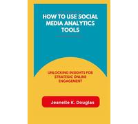 HOW TO USE SOCIAL MEDIA ANALYTICS TOOLS: Unlocking Insights for Strategic Online Engagement