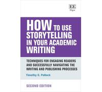 How to Use Storytelling in Your Academic Writing: Techniques for Engaging Readers and Successfully Navigating the Writing and Publishing Processes: Second Edition