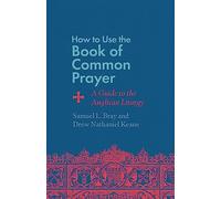 How to Use the Book of Common Prayer: A Guide to the Anglican Liturgy