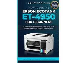 How To Use the Epson Ecotank Et-4950 For Beginners: A Step-by-Step Reference for Set Up, Print, Scan, Copy, and Fax Without Paying a Fortune for Ink