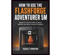 HOW TO USE THE FLASHFORGE ADVENTURER 5M: Beginner Friendly Guide to Setup, Maintain and Solve Common Problems