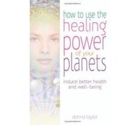 How To Use The Healing Power Of Your Planets: Induce Better Health And Well-Being