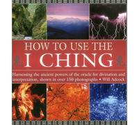How to Use the I Ching: Harnessing the Ancient Powers of the Oracle for Divination and Interpretation, Shown in over 150 Photographs