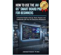 How To Use the JAV 65" Smart Board Pro for Beginners: A practical guide to Set Up, Teach, Present, and Collaborate with Your 4K Interactive Whiteboard