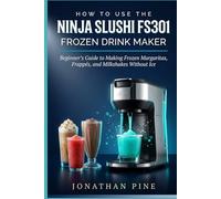 How To Use The Ninja Slushi Fs301 Frozen Drink Maker: Beginner's Guide to Making Frozen Margaritas, Frappés, And Milkshakes Without Ice