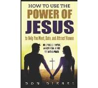 How To Use The Power Of Jesus To Help You Meet, Date, And Attract Women