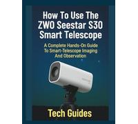 How To Use The ZWO Seestar S30 Smart Telescope: A Complete Hands-On Guide To Smart-Telescope Imaging And Observation