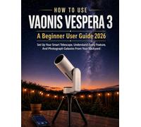How To Use Vaonis Vespera 3: A Beginner User Guide 2026: Set Up Your Smart Telescope, Understand Every Feature, And Photograph Galaxies From Your Backyard