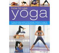 How to Use Yoga: A Step-by-Step Guide to the Iyengar Method of Yoga for Relaxation, Health and Well-Being Shown in 450 Photographs