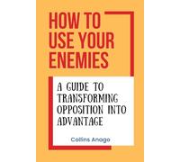 How to Use Your Enemies: A Guide to Transforming Opposition into Advantage