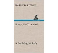 How To Use Your Mind A Psychology Of Study: Being A Manual For The Use Of Students And Teachers In The Administration Of Supervised Study