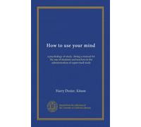 How to use your mind: a psychology of study : being a manual for the use of students and teachers in the administration of supervised study