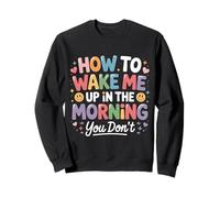 How to Wake Me Up in The Morning You Don't - Sweatshirt