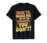 How to Wake Me Up in The Morning You Don't ||- T-Shirt