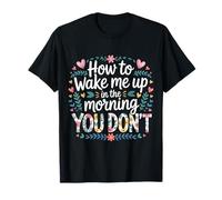How to Wake Me Up in The Morning You Don't - T-Shirt