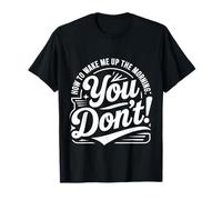 How to Wake Me Up in The Morning You Don't ||- T-Shirt