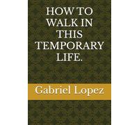 HOW TO WALK IN THIS TEMPORARY LIFE.