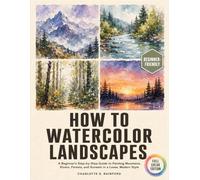 How To Watercolor Landscapes: A Beginner’s Step-by-Step Guide to Painting Mountains, Rivers, Forests, and Sunsets in a Loose, Modern Style