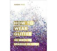 How to Wear Glitter by Naomi Pike Inconnu (Auteur)