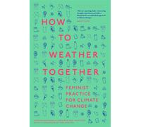 How to Weather Together Feminist Practice for Climate Change - Dr Astrida Neimanis - Bloomsbury Academic - ebook (ePub) - Livre