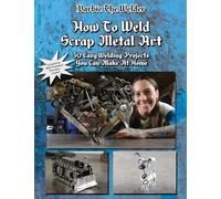 How To Weld Scrap Metal Art: 30 Easy Welding Projects You Can Make At Home