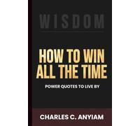 HOW TO WIN ALL THE TIME: POWER QUOTES TO LIVE BY