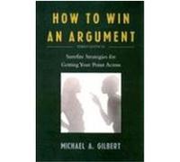 How to Win an Argument: Surefire Strategies for Getting Your Point Across Gilbert, Michael A. (Auteur)