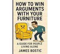 How to Win Arguments With Your Furniture: A Guide for People Living Alone: A Guide For People Living Alone