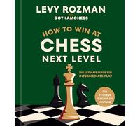 How to Win at Chess, Next Leve: The Ultimate Guide for Intermediate Play