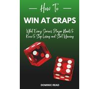 How to Win at Craps: What Every Serious Player Needs to Know to Stop Losing and Start Winning