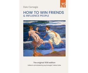 How to Win Friends and Influence People - The Original 1936 Edition: Edited and Annotated by Clinical Psychologist Tobias Dolle