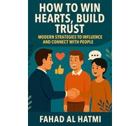 How to Win Hearts, Build Trust: Modern Strategies to Influence and Connect with People