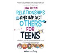 HOW TO WIN RELATIONSHIPS AND IMPACT OTHERS FOR TEENS: Smart Tips to Build Connections, Create Trust, and Inspire Change in Peers
