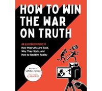 How to Win the War on Truth: An Illustrated Guide to How Mistruths Are Sold, Why They Stick, and How to Reclaim Reality