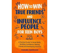 HOW TO WIN TRUE FRIENDS AND INFLUENCE PEOPLE FOR TEEN BOYS: A Practical Guide To Social Skills, Building Confidence, Making Friends and Developing Charisma