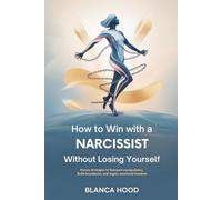 HOW TO WIN WITH A NARCISSIST WITHOUT LOSING YOURSELF: Proven Strategies to Outsmart Manipulation, Build Boundaries, and Regain Emotional Freedom