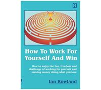 How To Work For Yourself And Win: How To Enjoy The Fun, Freedom And Challenge Of Working For Yourself And Making Money Doing What You Love