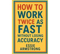 HOW TO WORK TWICE AS FAST WITHOUT LOSING ACCURACY