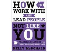 How to Work With and Lead People Not Like You by Kelly McDonald Kelly McDonald (Auteur)