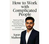 How To Work With Complicated People: Mastering Difficult Personalities at Work Using Psychology, Emotional Intelligence, and Proven Communication Skills
