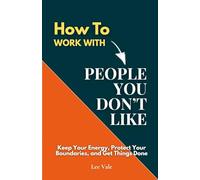 How to Work with People You Don’t Like: Keep Your Energy, Protect Your Boundaries, and Get Things Done