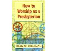 How to Worship As a Presbyterian Dean W. Chapman (Auteur)
