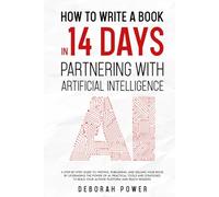 How to Write a Book in 14 Days: Partnering with Artificial Intelligence (AI): Writing, Publishing and Selling Your Book by Leveraging the Power of AI. Practical Tools and Strategies to Reach Readers.