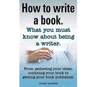 How To Write A Book Or How To Write A Novel. Writing A Book Made Easy. What You Must Know About Being A Writer. From Gathering Your Ideas To Publishin