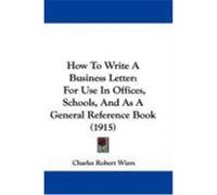 How to Write a Business Letter: For Use in Offices, Schools, and as a General Reference Book (1915) Wiers, Charles Robert (Auteur)